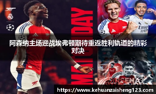 阿森纳主场迎战埃弗顿期待重返胜利轨道的精彩对决